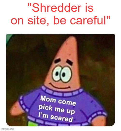 Still give's me a mini heart attack even tho im a lvl 100 juggernaut | "Shredder is on site, be careful" | image tagged in patrick mom come pick me up i'm scared | made w/ Imgflip meme maker