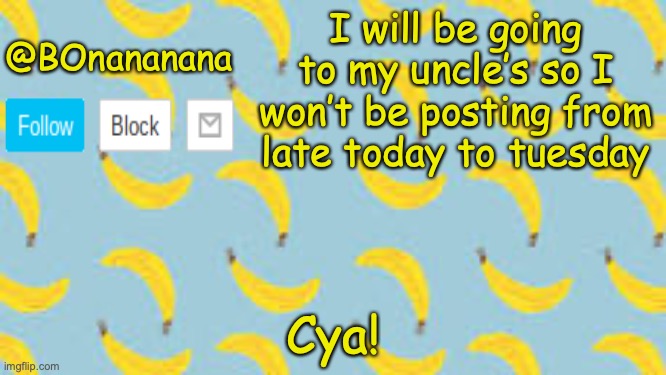 Bye! | @BOnananana; I will be going to my uncle’s so I won’t be posting from late today to tuesday; Cya! | image tagged in goodbye,cya | made w/ Imgflip meme maker
