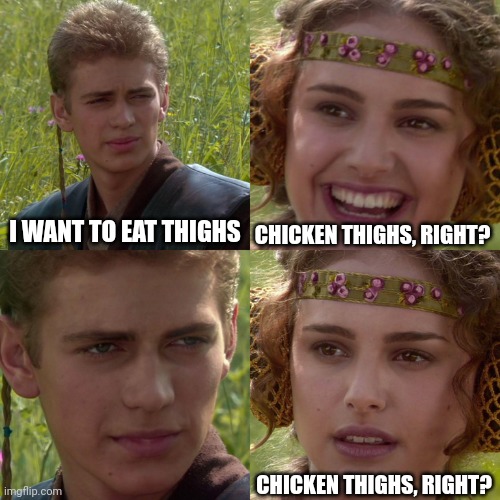 Anakin Padme 4 Panel | I WANT TO EAT THIGHS CHICKEN THIGHS, RIGHT? CHICKEN THIGHS, RIGHT? | image tagged in anakin padme 4 panel | made w/ Imgflip meme maker