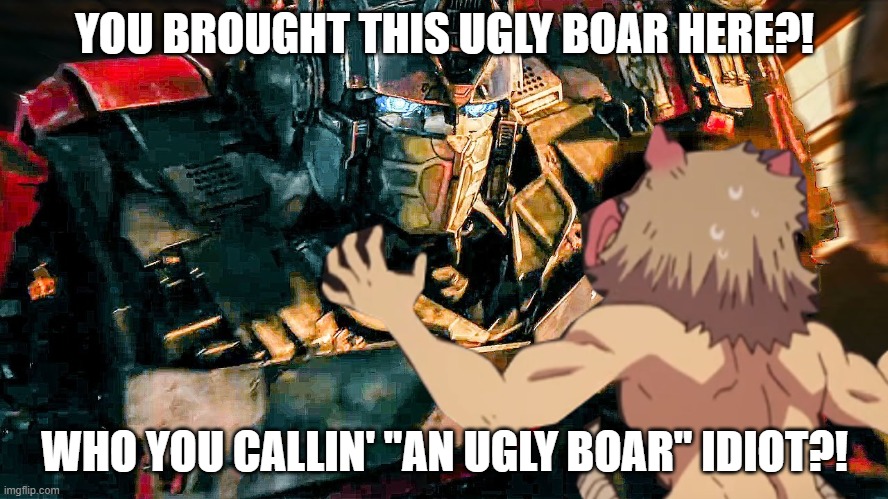 Transformers x Demon Slayer | YOU BROUGHT THIS UGLY BOAR HERE?! WHO YOU CALLIN' "AN UGLY BOAR" IDIOT?! | image tagged in transformers x demon slayer,demon slayer,transformers,optimus prime | made w/ Imgflip meme maker