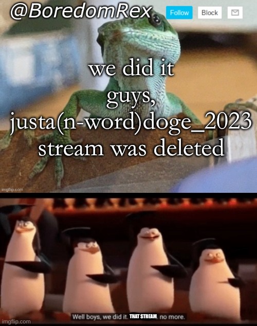turkey deleted the stream! | we did it guys, justa(n-word)doge_2023 stream was deleted; THAT STREAM | image tagged in boredomrex announcement template,well boys we did it blank is no more | made w/ Imgflip meme maker
