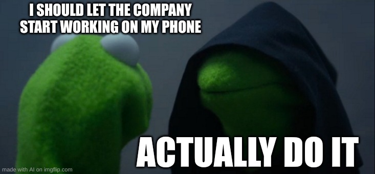 Evil Kermit Meme | I SHOULD LET THE COMPANY START WORKING ON MY PHONE; ACTUALLY DO IT | image tagged in memes,evil kermit | made w/ Imgflip meme maker
