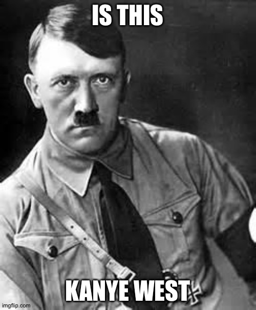 Adolf Hitler | IS THIS; KANYE WEST | image tagged in adolf hitler,balls | made w/ Imgflip meme maker