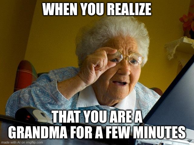 Grandma Finds The Internet | WHEN YOU REALIZE; THAT YOU ARE A GRANDMA FOR A FEW MINUTES | image tagged in memes,grandma finds the internet | made w/ Imgflip meme maker