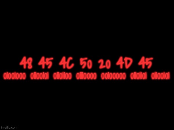 … | 48 45 4C 50 20 4D 45; 01001000 01100101 01101100 01110000 00100000 01101101 01100101 | made w/ Imgflip meme maker