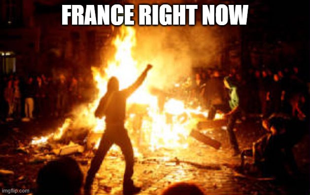 France right now | FRANCE RIGHT NOW | image tagged in anarchy riot,france,riots | made w/ Imgflip meme maker