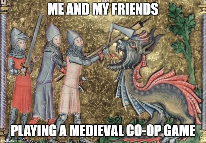 Medieval videogames | ME AND MY FRIENDS; PLAYING A MEDIEVAL CO-OP GAME | image tagged in video games,videogames,co-op,medieval | made w/ Imgflip meme maker