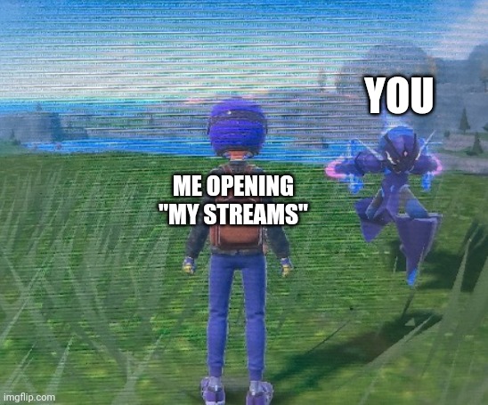 Ceruledge running | ME OPENING "MY STREAMS" YOU | image tagged in ceruledge running | made w/ Imgflip meme maker