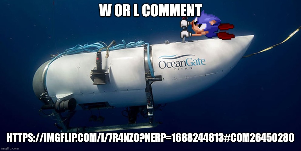 Sonic titanic submarine | W OR L COMMENT; HTTPS://IMGFLIP.COM/I/7R4NZO?NERP=1688244813#COM26450280 | image tagged in sonic titanic submarine | made w/ Imgflip meme maker