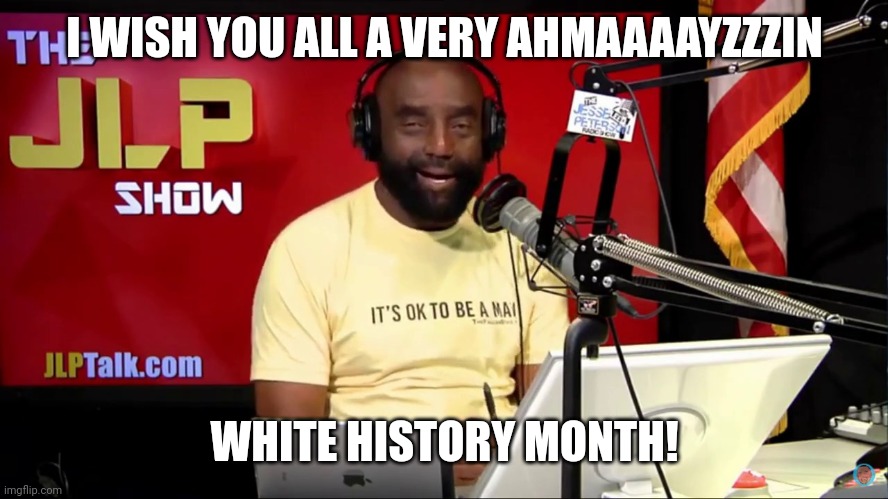 July is White History Month! | I WISH YOU ALL A VERY AHMAAAAYZZZIN; WHITE HISTORY MONTH! | image tagged in jesse lee peterson amazin | made w/ Imgflip meme maker