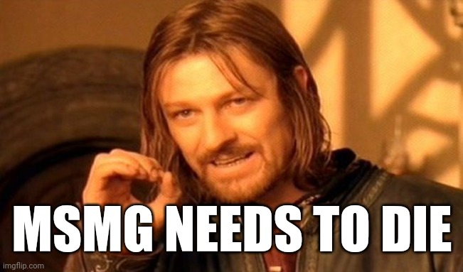 One Does Not Simply Meme | MSMG NEEDS TO DIE | image tagged in memes,one does not simply | made w/ Imgflip meme maker