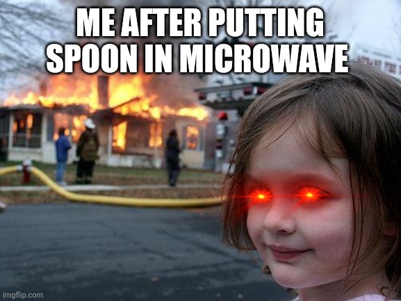 Disaster Girl Meme | ME AFTER PUTTING SPOON IN MICROWAVE | image tagged in memes,disaster girl | made w/ Imgflip meme maker