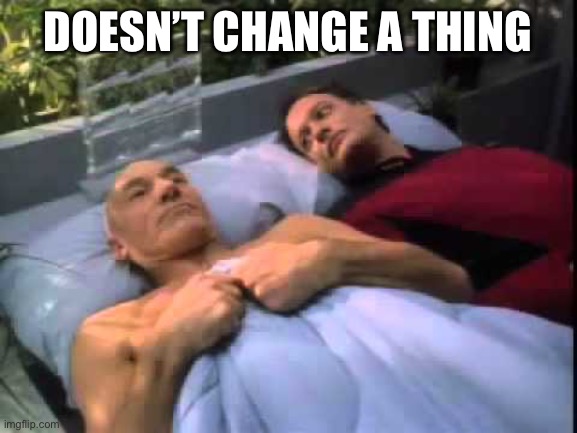 Picard in bed with Q | DOESN’T CHANGE A THING | image tagged in picard in bed with q | made w/ Imgflip meme maker