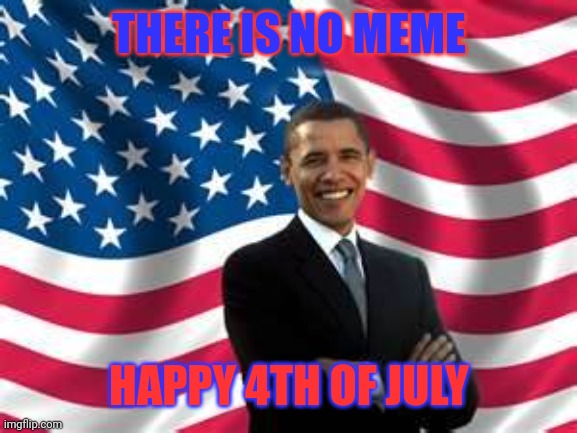 Obama Meme | THERE IS NO MEME HAPPY 4TH OF JULY | image tagged in memes,obama | made w/ Imgflip meme maker