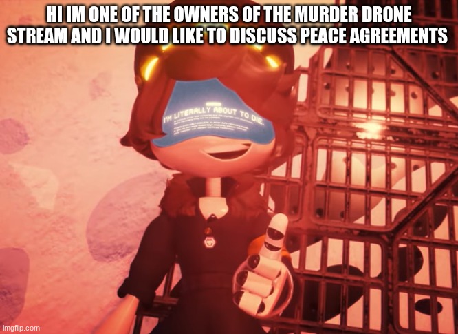 we can sort this out peacefully! | HI IM ONE OF THE OWNERS OF THE MURDER DRONE STREAM AND I WOULD LIKE TO DISCUSS PEACE AGREEMENTS | image tagged in i am literally about to die,murder drones,pokemon | made w/ Imgflip meme maker