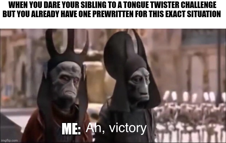 Tongue twister challenge victory | WHEN YOU DARE YOUR SIBLING TO A TONGUE TWISTER CHALLENGE BUT YOU ALREADY HAVE ONE PREWRITTEN FOR THIS EXACT SITUATION; ME: | image tagged in ah victory | made w/ Imgflip meme maker