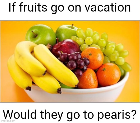 Meme #2,292 | If fruits go on vacation; Would they go to pearis? | image tagged in memes,funny,jokes,paris,fruit,vacation | made w/ Imgflip meme maker