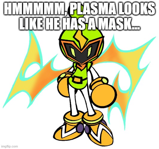 That's sus... | HMMMMM, PLASMA LOOKS LIKE HE HAS A MASK... | image tagged in plasma bomber,mask,sus | made w/ Imgflip meme maker
