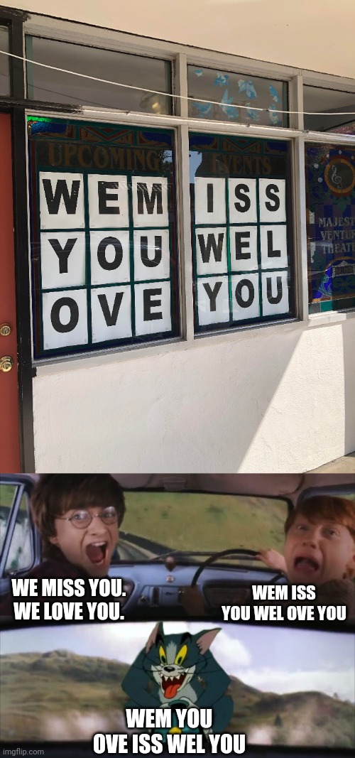 Wem iss you wel ove you | WEM ISS YOU WEL OVE YOU; WE MISS YOU. WE LOVE YOU. WEM YOU OVE ISS WEL YOU | image tagged in tom chasing harry and ron weasly,love,miss,you had one job,memes,letters | made w/ Imgflip meme maker