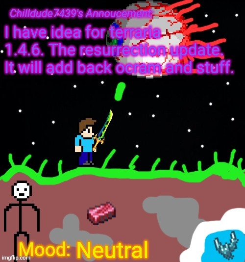 Chilldude7439's Announcement temp 2 | I have idea for terraria 1.4.6. The resurrection update. It will add back ocram and stuff. Neutral | image tagged in chilldude7439's announcement temp 2 | made w/ Imgflip meme maker