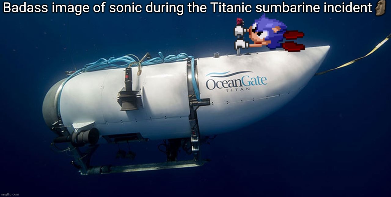 Sonic titanic submarine | Badass image of sonic during the Titanic sumbarine incident? | image tagged in sonic titanic submarine | made w/ Imgflip meme maker