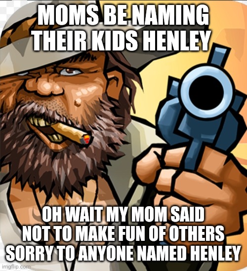 Badass Cowboy Line (Red Dead 3?) (Cold moments?) | MOMS BE NAMING THEIR KIDS HENLEY; OH WAIT MY MOM SAID NOT TO MAKE FUN OF OTHERS SORRY TO ANYONE NAMED HENLEY | image tagged in memes,cowboy wisdom,cowboy,cowboys,fortnite meme | made w/ Imgflip meme maker