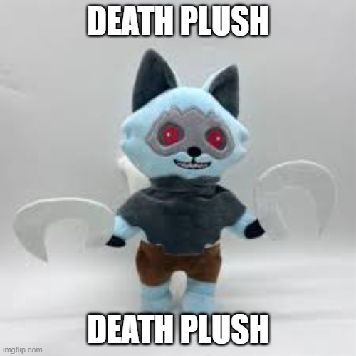 Death plush | DEATH PLUSH; DEATH PLUSH | image tagged in death plush | made w/ Imgflip meme maker