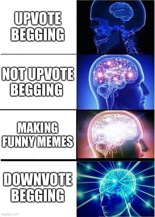 If you upvote beg, you get downvoted, so if you downvote beg, you get upvoted. | UPVOTE BEGGING; NOT UPVOTE BEGGING; MAKING FUNNY MEMES; DOWNVOTE BEGGING | image tagged in memes,expanding brain,downvote,jesus,downvoters,bernie i am once again asking for your support | made w/ Imgflip meme maker