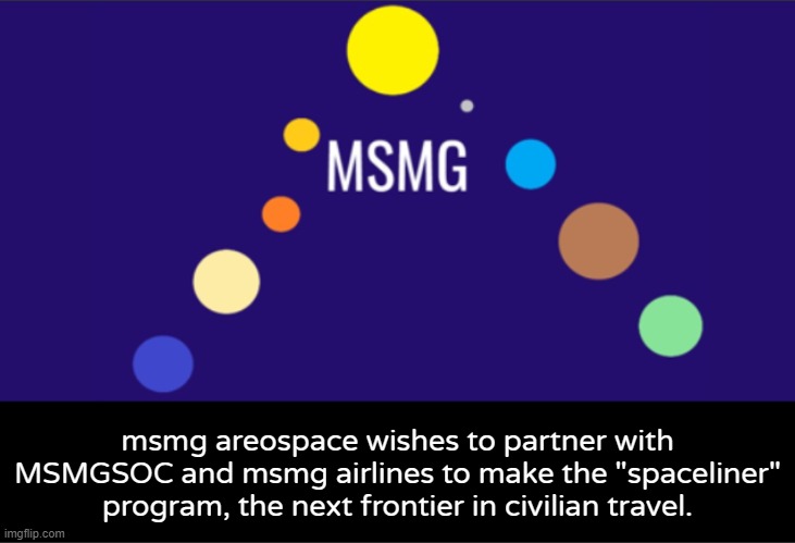 MSMG aerospace announcement | msmg areospace wishes to partner with MSMGSOC and msmg airlines to make the "spaceliner" program, the next frontier in civilian travel. | image tagged in msmg aerospace announcement | made w/ Imgflip meme maker