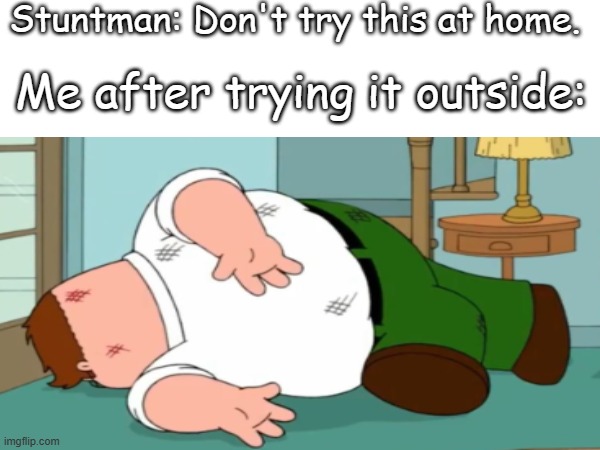 YOU DIED | Stuntman: Don't try this at home. Me after trying it outside: | image tagged in peter griffin | made w/ Imgflip meme maker
