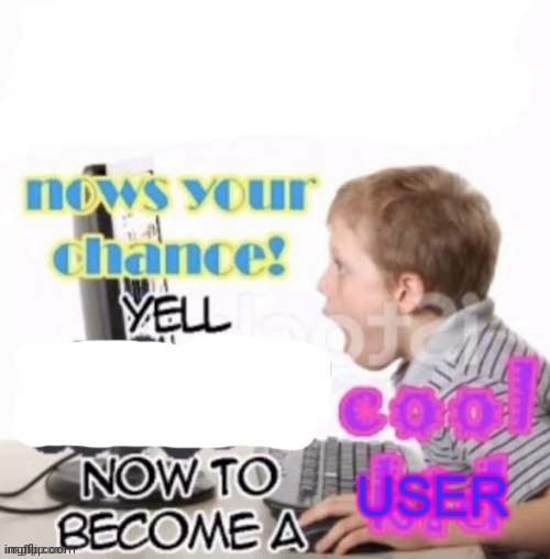 Nows your chance yell to become a cool user Blank Meme Template