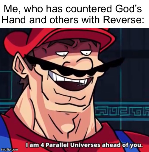 Me, who has countered God’s Hand and others with Reverse: | image tagged in blank text bar,i am 4 parallel universes ahead of you | made w/ Imgflip meme maker