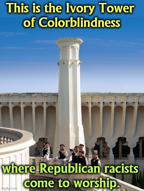Gather ye hypocrites, and kick dirt in the face of your fellow Americans. | This is the Ivory Tower 
of Colorblindness; where Republican racists 
come to worship. | image tagged in republican,racists,supreme court,conservative hypocrisy,ivory tower | made w/ Imgflip meme maker