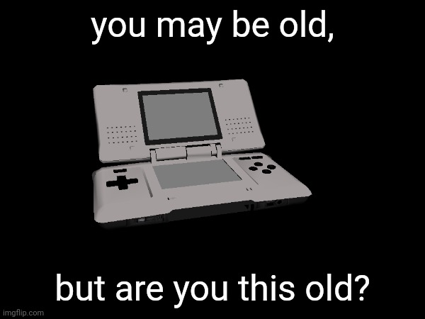 you may be old, but are you this old? | made w/ Imgflip meme maker