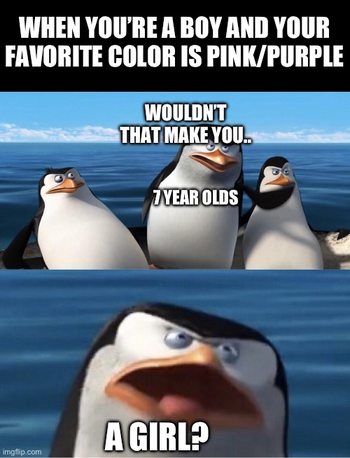 Wouldn't that make you | WHEN YOU’RE A BOY AND YOUR FAVORITE COLOR IS PINK/PURPLE; WOULDN’T THAT MAKE YOU.. 7 YEAR OLDS; A GIRL? | image tagged in wouldn't that make you | made w/ Imgflip meme maker