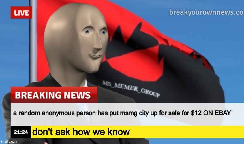 MSMG News (December 2022 edition) | a random anonymous person has put msmg city up for sale for $12 ON EBAY; don't ask how we know | image tagged in msmg news december 2022 edition | made w/ Imgflip meme maker