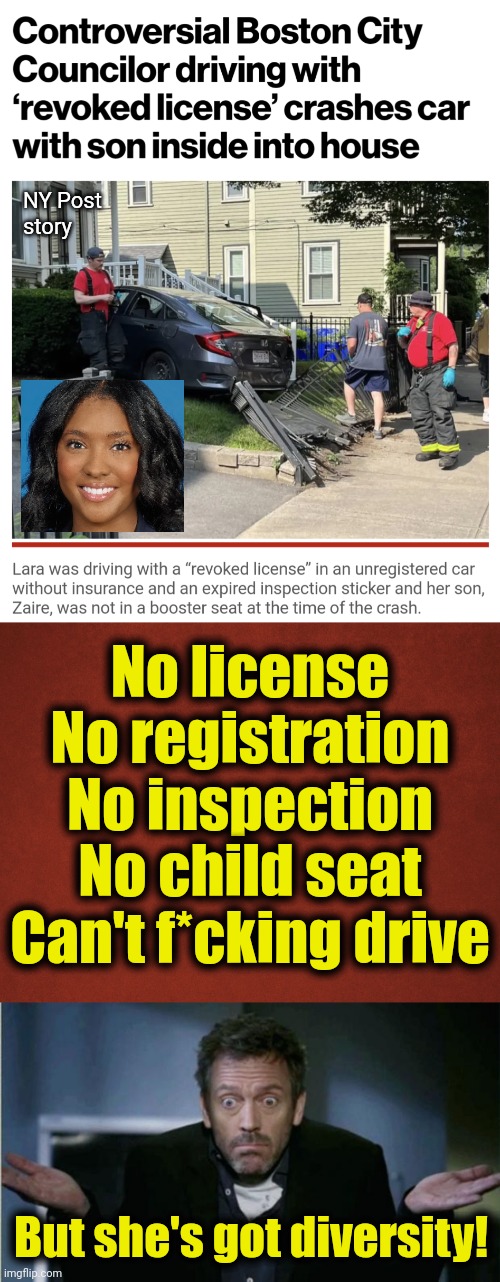Politicians need to realize that diversity isn't the most important thing in the world! | NY Post
story; No license
No registration
No inspection
No child seat
Can't f*cking drive; But she's got diversity! | image tagged in shrug,diversity,kendra lara,democrats,joe biden,crime | made w/ Imgflip meme maker