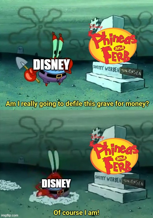 Would've also worked with Toy Story in place of P&F | DISNEY; DISNEY | image tagged in am i really going to defile this grave for money,phineas and ferb | made w/ Imgflip meme maker