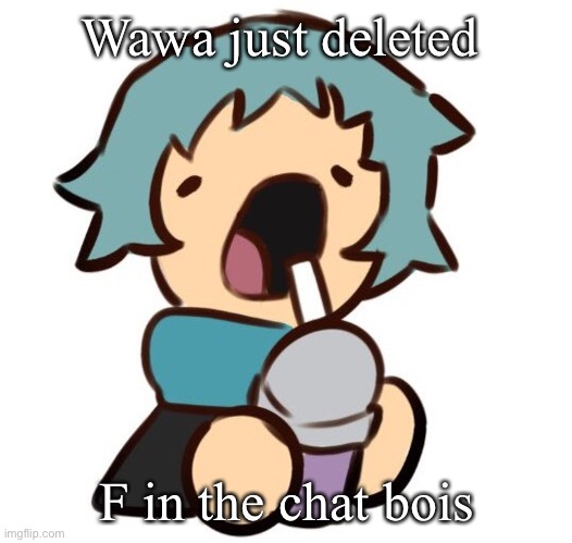 A | Wawa just deleted; F in the chat bois | image tagged in a | made w/ Imgflip meme maker