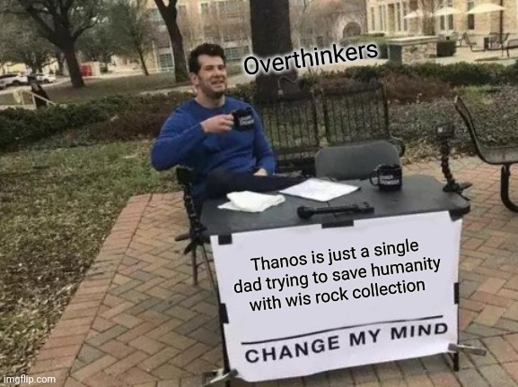 Change my mind (thanos) | Overthinkers; Thanos is just a single dad trying to save humanity with wis rock collection | image tagged in memes,change my mind | made w/ Imgflip meme maker