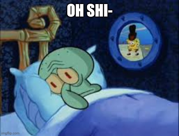 Squidward can't sleep with the spoons rattling | OH SHI- | image tagged in squidward can't sleep with the spoons rattling | made w/ Imgflip meme maker