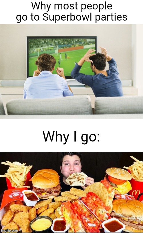 Meme #2,297 | Why most people go to Superbowl parties; Why I go: | image tagged in blank white template,memes,superbowl,food,relatable,funny | made w/ Imgflip meme maker