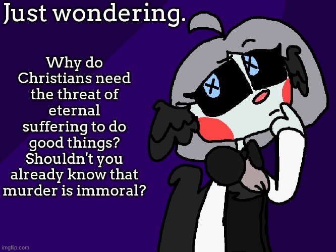 Springy Questions | Just wondering. Why do Christians need the threat of eternal suffering to do good things? Shouldn't you already know that murder is immoral? | image tagged in springy questions | made w/ Imgflip meme maker