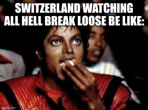 Michael Jackson Popcorn 2 | SWITZERLAND WATCHING ALL HELL BREAK LOOSE BE LIKE: | image tagged in michael jackson popcorn 2 | made w/ Imgflip meme maker