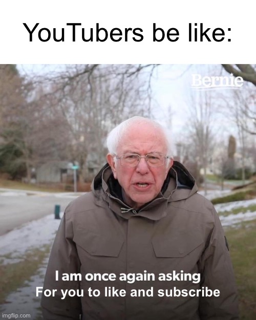 YouTubers | YouTubers be like:; For you to like and subscribe | image tagged in memes,bernie i am once again asking for your support | made w/ Imgflip meme maker