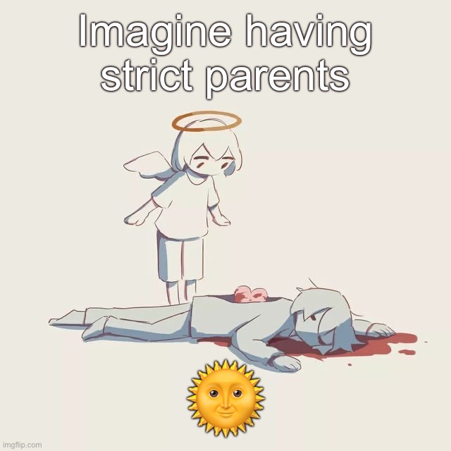 Avogado6 depression | Imagine having strict parents; 🌞 | image tagged in avogado6 depression | made w/ Imgflip meme maker