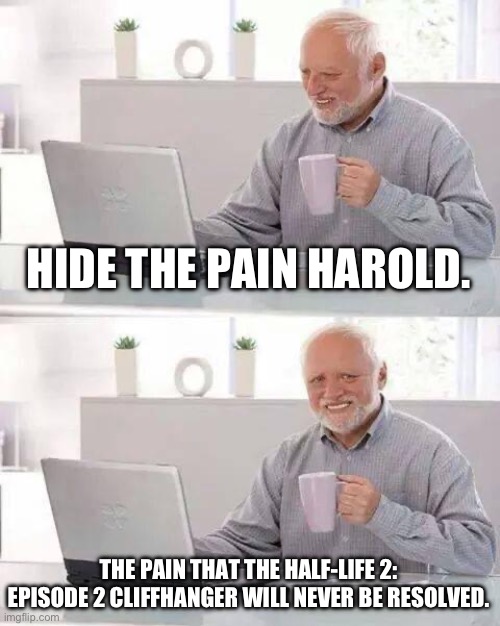 :( | HIDE THE PAIN HAROLD. THE PAIN THAT THE HALF-LIFE 2: EPISODE 2 CLIFFHANGER WILL NEVER BE RESOLVED. | image tagged in memes,hide the pain harold,half life,funny | made w/ Imgflip meme maker