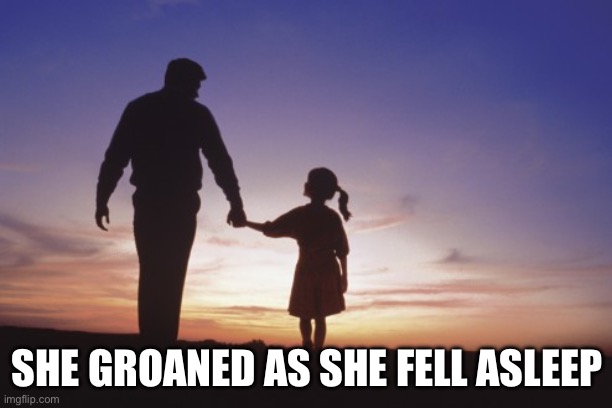 Father daughter | SHE GROANED AS SHE FELL ASLEEP | image tagged in father daughter | made w/ Imgflip meme maker