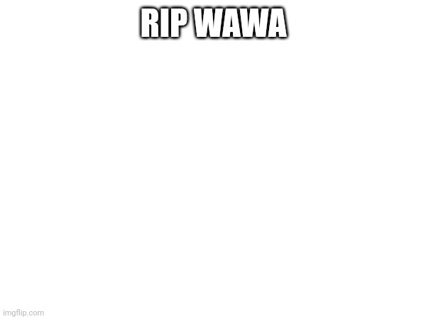 RIP WAWA | made w/ Imgflip meme maker