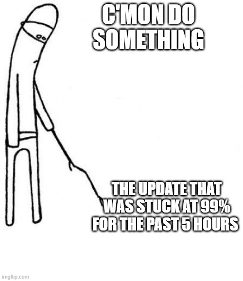 c'mon Update | C'MON DO SOMETHING; THE UPDATE THAT WAS STUCK AT 99% FOR THE PAST 5 HOURS | image tagged in c'mon do something | made w/ Imgflip meme maker